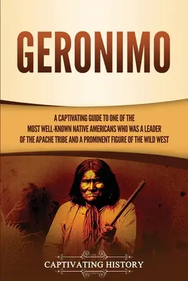 Gerónimo: Una guía cautivadora sobre uno de los nativos americanos más conocidos que fue líder de la tribu apache y prominen - Geronimo: A Captivating Guide to One of the Most Well-Known Native Americans Who Was a Leader of the Apache Tribe and a Prominen