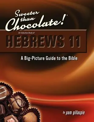 Más dulce que el chocolate Un estudio inductivo de Hebreos 11: Guía general de la Biblia - Sweeter Than Chocolate! An Inductive Study of Hebrews 11: A Big-Picture Guide to the Bible