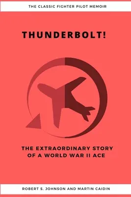 ¡Thunderbolt! La extraordinaria historia de un as de la Segunda Guerra Mundial - Thunderbolt! The Extraordinary Story of a World War II Ace