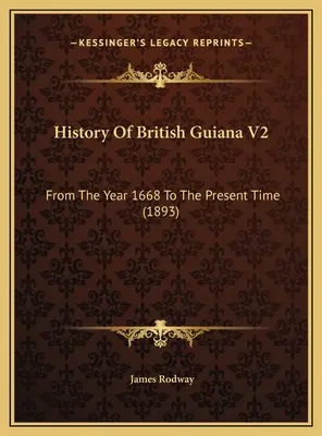 Historia de la Guayana Británica V2: Desde el año 1668 hasta nuestros días (1893) - History Of British Guiana V2: From The Year 1668 To The Present Time (1893)