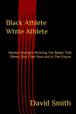 Atleta negro Atleta blanco Fuerza Mental: Ganar La Batalla Que Los Demás No Ven Ahora Y En El Futuro - Black Athlete White Athlete: Mental Strength: Winning The Battle That Others Don't See Now And In The Future