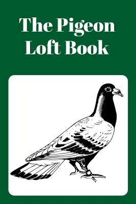 El Libro del Palomar: Libro de Palomar de Carreras y Cría con Cubierta Verde - The Pigeon Loft Book: Racing and Breeding Loft Book with Green Cover