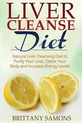 Dieta para Limpiar el Hígado: Dieta Natural para Limpiar el Hígado para Purificar el Hígado, Desintoxicar el Cuerpo y Aumentar los Niveles de Energía - Liver Cleanse Diet: Natural Liver Cleansing Diet to Purify Your Liver, Detox Your Body and Increase Energy Levels