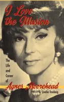 Amo la ilusión: Vida y carrera de Agnes Moorehead, 2ª edición (tapa dura) - I Love the Illusion: The Life and Career of Agnes Moorehead, 2nd edition (hardback)