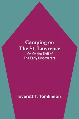 Camping On The St. Lawrence; Or, On The Trail Of The Early Discoverers (Acampando en el San Lorenzo; o tras la pista de los primeros descubridores) - Camping On The St. Lawrence; Or, On The Trail Of The Early Discoverers