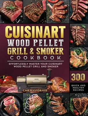 Cuisinart Wood Pellet Grill and Smoker Cookbook: 300 recetas rápidas y saludables para dominar sin esfuerzo su parrilla de pellets de madera y ahumador Cuisinart - Cuisinart Wood Pellet Grill and Smoker Cookbook: 300 Quick and Healthy Recipes to Effortlessly Master Your Cuisinart Wood Pellet Grill and Smoker