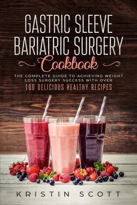 Libro de cocina de cirugía bariátrica con manga gástrica: La Guía Completa para Lograr el Éxito de la Cirugía de Pérdida de Peso con Más de 100 Recetas Saludables y Deliciosas - Gastric Sleeve Bariatric Surgery Cookbook: The Complete Guide to Achieving Weight Loss Surgery Success with Over 100 Healthy Delicious Recipes