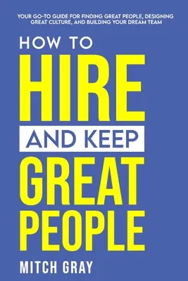 Cómo contratar y mantener a grandes personas: Su guía para encontrar grandes personas, diseñar una gran cultura y crear el equipo de sus sueños. - How to Hire and Keep Great People: Your go-to guide for finding great people, designing great culture, and building your dream team