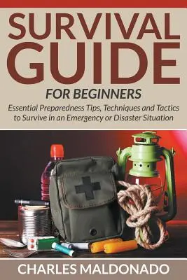 Guía de supervivencia para principiantes: Consejos esenciales de preparación, técnicas y tácticas para sobrevivir en una situación de emergencia o desastre - Survival Guide For Beginners: Essential Preparedness Tips, Techniques and Tactics to Survive in an Emergency or Disaster Situation