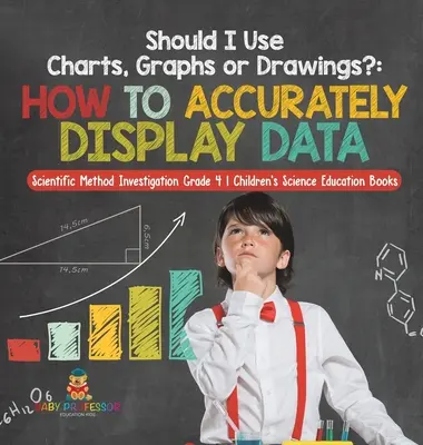 ¿Debo usar tablas, gráficos o dibujos? Cómo representar datos con precisión - Investigación del método científico 4º grado - Libro infantil de educación científica - Should I Use Charts, Graphs or Drawings?: How to Accurately Display Data - Scientific Method Investigation Grade 4 - Children's Science Education Book