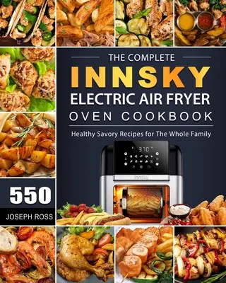 The Complete Innsky Electric Air Fryer Oven Cookbook: 550 Healthy Savory Recipes for The Whole Family (550 saludables recetas saladas para toda la familia) - The Complete Innsky Electric Air Fryer Oven Cookbook: 550 Healthy Savory Recipes for The Whole Family