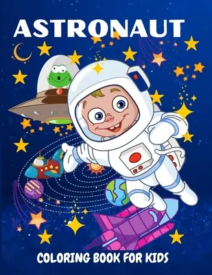 Astronauta Libro para colorear para niños: Divertido y único libro para colorear para niños de 4 a 8 años con lindas ilustraciones de astronautas, planetas y naves espaciales. - Astronaut Coloring Book for Kids: Fun and Unique Coloring Book for Kids Ages 4-8 With Cute Illustrations of Astronauts, Planets, Space Ships