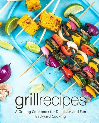 Recetas a la parrilla: Un libro de cocina a la parrilla para cocinar en el jardín de forma deliciosa y divertida (2ª Edición) - Grill Recipes: A Grilling Cookbook for Delicious and Fun Backyard Cooking (2nd Edition)