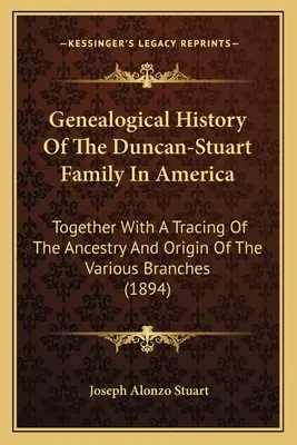 Historia genealógica de la familia Duncan-Stuart en América: Junto con un rastreo de la ascendencia y el origen de las diversas ramas - Genealogical History Of The Duncan-Stuart Family In America: Together With A Tracing Of The Ancestry And Origin Of The Various Branches