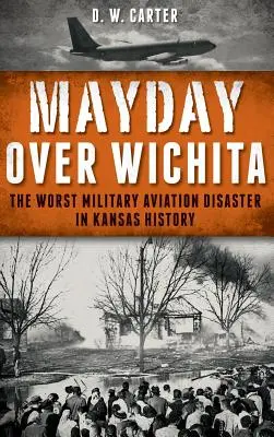 Mayday Over Wichita: El peor desastre de la aviación militar en la historia de Kansas - Mayday Over Wichita: The Worst Military Aviation Disaster in Kansas History