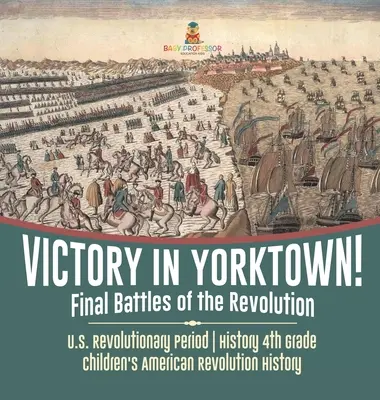 ¡Victoria en Yorktown! Batallas finales de la Revolución - Periodo Revolucionario de EE.UU. - Historia 4º Grado - Historia Infantil de la Revolución Americana - Victory in Yorktown! Final Battles of the Revolution - U.S. Revolutionary Period - History 4th Grade - Children's American Revolution History