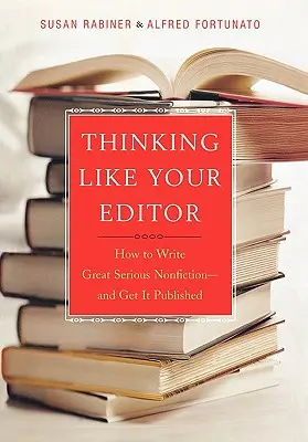 Pensar como un editor: Cómo escribir no ficción seria y conseguir que se publique - Thinking Like Your Editor: How to Write Great Serious Nonfiction and Get It Published