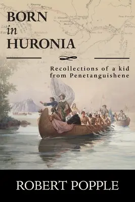Nacido en Huronia: Recuerdos de un niño de Penetanguishene - Born In Huronia: Recollections of a Kid from Penetanguishene