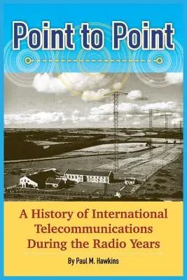 Punto a punto: Historia de las telecomunicaciones internacionales en los años de la radio - Point to Point: A History of International Telecommunications During the Radio Years