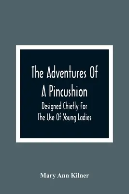 Las aventuras de un alfiletero: Diseñadas principalmente para el uso de las jóvenes - The Adventures Of A Pincushion: Designed Chiefly For The Use Of Young Ladies