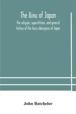 Los ainu de Japón: religión, supersticiones e historia general de los aborígenes peludos de Japón - The Ainu of Japan: the religion, superstitions, and general history of the hairy aborigines of Japan