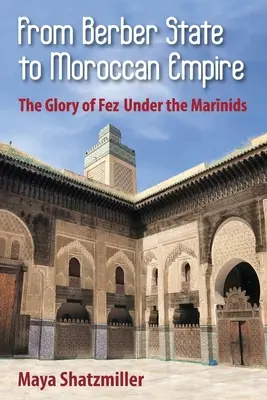 Del Estado bereber al Imperio marroquí: La gloria de Fez bajo los meriníes - From Berber State to Moroccan Empire: The Glory of Fez Under the Marinids