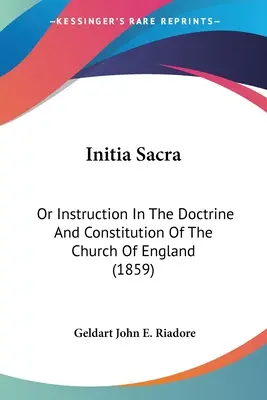 Initia Sacra: O Instrucción En La Doctrina Y Constitución De La Iglesia De Inglaterra (1859) - Initia Sacra: Or Instruction In The Doctrine And Constitution Of The Church Of England (1859)