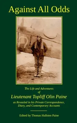 Contra viento y marea: La vida y las aventuras del teniente Topliff Olin Paine reveladas en su correspondencia privada, su diario y sus escritos. - Against All Odds: The Life and Adventures of Lieutenant Topliff Olin Paine as Revealed in his Private Correspondence, Diary, and Contemp