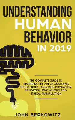 Cómo entender el comportamiento humano en 2019: La guía completa para dominar el arte de analizar a las personas, el lenguaje corporal, la persuasión, la psicología conductual y la - Understanding Human Behavior in 2019: The Complete Guide to Mastering the Art of Analyzing People, Body Language, Persuasion, Behavioral Psychology an