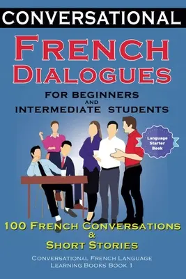 Diálogos de conversación en francés para principiantes y estudiantes de nivel intermedio: 100 Conversaciones en Francés y Breves Conversaciones para Aprender Francés Bo - Conversational French Dialogues For Beginners and Intermediate Students: 100 French Conversations and Short Conversational French Language Learning Bo