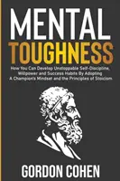 Mental Toughness: Cómo puedes desarrollar una autodisciplina, una fuerza de voluntad y unos hábitos de éxito imparables adoptando la mentalidad de un campeón y la - Mental Toughness: How You Can Develop Unstoppable Self-Discipline, Willpower and Success Habits By Adopting A Champion's Mindset and the