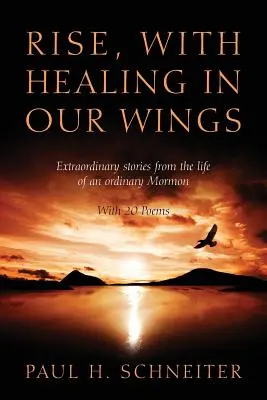 Levántate, con la curación en nuestras alas: Historias extraordinarias de la vida de un mormón corriente con 20 poemas - Rise, with Healing in Our Wings: Extraordinary Stories from the Life of an Ordinary Mormon with 20 Poems
