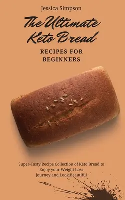 Lo Último en Recetas de Pan Keto para Principiantes: Colección de recetas súper sabrosas de pan ceto para disfrutar de tu viaje de pérdida de peso y lucir hermosa - The Ultimate Keto Bread Recipes for Beginners: Super-Tasty Recipe Collection of Keto Bread to Enjoy your Weight Loss Journey and Look Beautiful