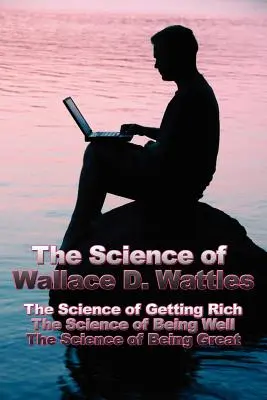 La Ciencia de Wallace D. Wattles: La ciencia de hacerse rico, La ciencia de estar bien, La ciencia de ser grande - The Science of Wallace D. Wattles: The Science of Getting Rich, The Science of Being Well, The Science of Being Great