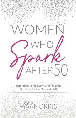 Mujeres que despiertan chispas después de los 50: Inspiración para reinventar y revitalizar tu vida en la segunda mitad de tu vida - Women Who Spark After 50: Inspiration to Reinvent and Reignite Your Life for the Second Half