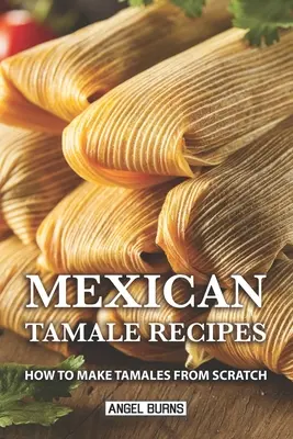 Recetas de Tamales Mexicanos: Cómo hacer tamales desde cero - Mexican Tamale Recipes: How to Make Tamales From Scratch