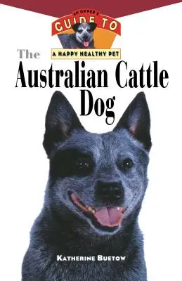 El perro boyero australiano: Guía del propietario para una mascota feliz y sana - The Australian Cattle Dog: An Owner's Guide to a Happy Healthy Pet