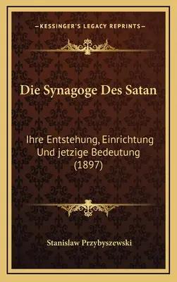 La sinagoga de Satán: Ihre Entstehung, Einrichtung Und jetzige Bedeutung (1897) - Die Synagoge Des Satan: Ihre Entstehung, Einrichtung Und jetzige Bedeutung (1897)