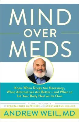 Mind Over Meds: Sepa cuándo son necesarios los fármacos, cuándo son mejores las alternativas y cuándo debe dejar que su cuerpo se cure por sí solo. - Mind Over Meds: Know When Drugs Are Necessary, When Alternatives Are Better - And When to Let Your Body Heal on Its Own