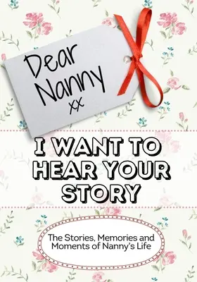 Querida Nana, Quiero Oír Tu Historia: Historias, Recuerdos y Momentos de la Vida de la Niñera - Dear Nanny, I Want To Hear Your Story: The Stories, Memories and Moments of Nanny's Life