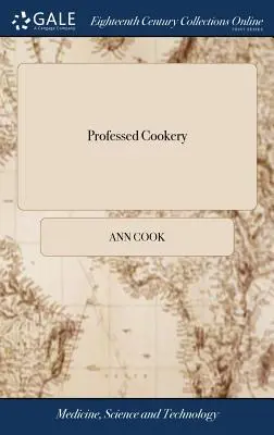 Cocina profesional: Containing Boiling, Roasting, Pastry, Preserving, Potting, Pickling, Made-wines, Gellies, and Part of Confectionaries. - Professed Cookery: Containing Boiling, Roasting, Pastry, Preserving, Potting, Pickling, Made-wines, Gellies, and Part of Confectionaries.