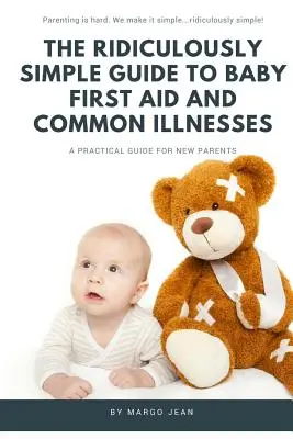 La Guía Ridículamente Sencilla de Primeros Auxilios y Enfermedades Comunes del Bebé: Una guía práctica para padres primerizos - The Ridiculously Simple Guide to Baby First Aid and Common Illnesses: A Practical Guide For New Parents