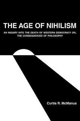 La era del nihilismo: Una indagación sobre la muerte de la democracia occidental o, Las consecuencias de la filosofía - The Age of Nihilism: An Inquiry into the Death of Western Democracy or, The Consequences of Philosophy