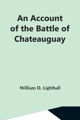 Un relato de la batalla de Chateauguay; conferencia pronunciada en Ormstown el 8 de marzo de 1889 - An Account Of The Battle Of Chateauguay; Being A Lecture Delivered At Ormstown, March 8Th, 1889