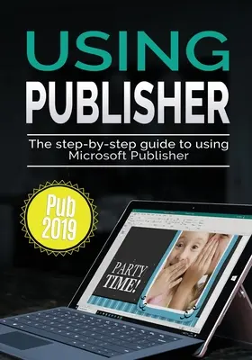 Usando Publisher 2019: La guía paso a paso para usar Microsoft Publisher 2019 - Using Publisher 2019: The Step-by-step Guide to Using Microsoft Publisher 2019