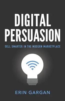 Persuasión digital: Vender con más inteligencia en el mercado moderno - Digital Persuasion: Sell Smarter in the Modern Marketplace