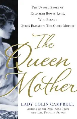 La Reina Madre: La historia no contada de Elizabeth Bowes Lyon, que se convirtió en la Reina Isabel la Reina Madre - The Queen Mother: The Untold Story of Elizabeth Bowes Lyon, Who Became Queen Elizabeth the Queen Mother