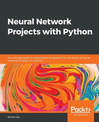 Proyectos de redes neuronales con Python: La guía definitiva para usar Python y explorar el verdadero poder de las redes neuronales a través de seis proyectos - Neural Network Projects with Python: The ultimate guide to using Python to explore the true power of neural networks through six projects