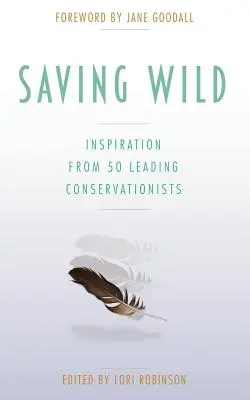 Saving Wild: Inspiración de 50 destacados conservacionistas - Saving Wild: Inspiration From 50 Leading Conservationists