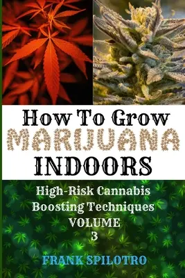 Cómo Cultivar Marihuana en Interior: Técnicas de Cultivo de Cannabis de Alto Riesgo - How to Grow Marijuana Indoors: High-Risk Cannabis Boosting Techniques